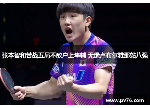 张本智和苦战五局不敌户上隼辅 无缘卢布尔雅那站八强