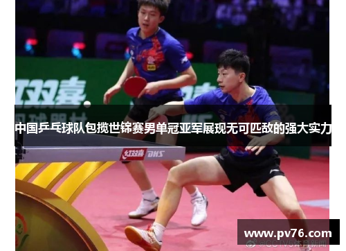 中国乒乓球队包揽世锦赛男单冠亚军展现无可匹敌的强大实力