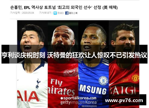 亨利谈庆祝时刻 沃特曼的狂欢让人惊叹不已引发热议