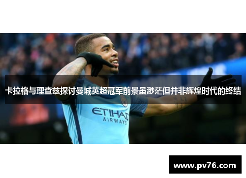卡拉格与理查兹探讨曼城英超冠军前景虽渺茫但并非辉煌时代的终结