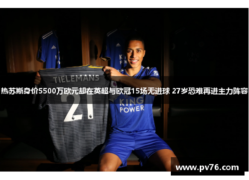 热苏斯身价5500万欧元却在英超与欧冠15场无进球 27岁恐难再进主力阵容