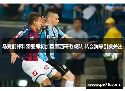 马竞前锋科雷亚即将加盟墨西哥老虎队 转会消息引发关注