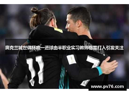 奥克兰城世俱杯唯一进球由半职业实习教师格雷打入引发关注